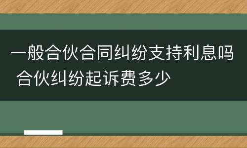 一般合伙合同纠纷支持利息吗 合伙纠纷起诉费多少