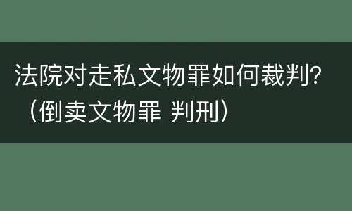 法院对走私文物罪如何裁判？（倒卖文物罪 判刑）