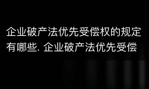企业破产法优先受偿权的规定有哪些. 企业破产法优先受偿权的规定有哪些条款