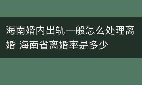海南婚内出轨一般怎么处理离婚 海南省离婚率是多少