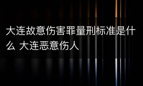 大连故意伤害罪量刑标准是什么 大连恶意伤人