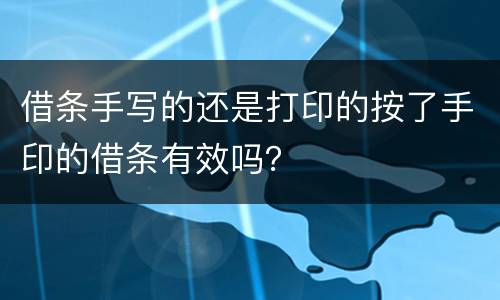 借条手写的还是打印的按了手印的借条有效吗？