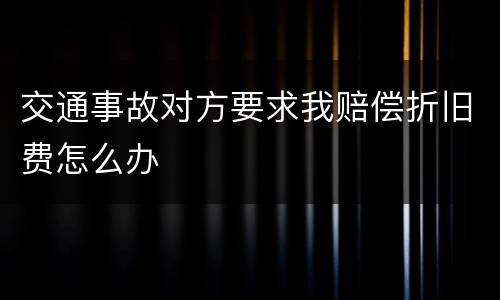 交通事故对方要求我赔偿折旧费怎么办