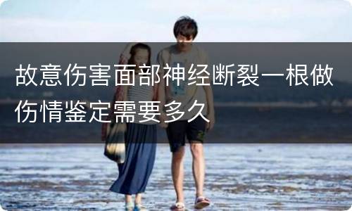故意伤害面部神经断裂一根做伤情鉴定需要多久