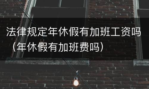 法律规定年休假有加班工资吗（年休假有加班费吗）