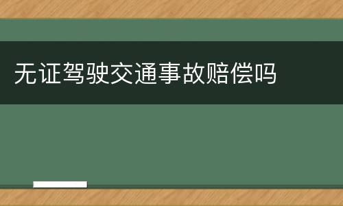 无证驾驶交通事故赔偿吗