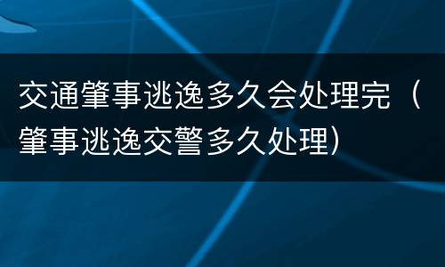 交通肇事逃逸多久会处理完（肇事逃逸交警多久处理）