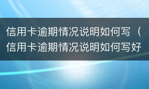 信用卡逾期情况说明如何写（信用卡逾期情况说明如何写好）