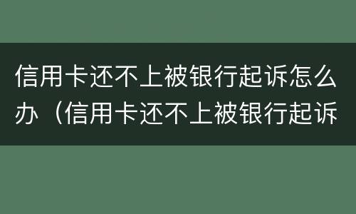 信用卡还不上被银行起诉怎么办（信用卡还不上被银行起诉怎么办）