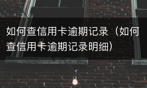 如何查信用卡逾期记录（如何查信用卡逾期记录明细）