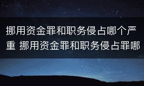 挪用资金罪和职务侵占哪个严重 挪用资金罪和职务侵占罪哪个重