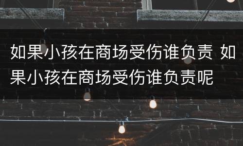 如果小孩在商场受伤谁负责 如果小孩在商场受伤谁负责呢
