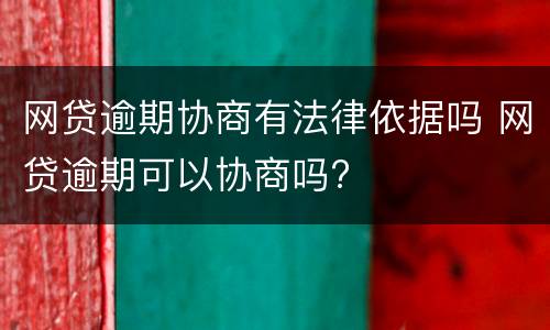 网贷逾期协商有法律依据吗 网贷逾期可以协商吗?