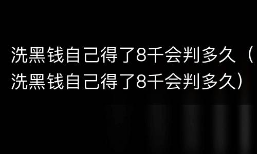洗黑钱自己得了8千会判多久（洗黑钱自己得了8千会判多久）