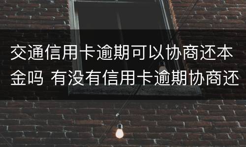 交通信用卡逾期可以协商还本金吗 有没有信用卡逾期协商还本金成功了的