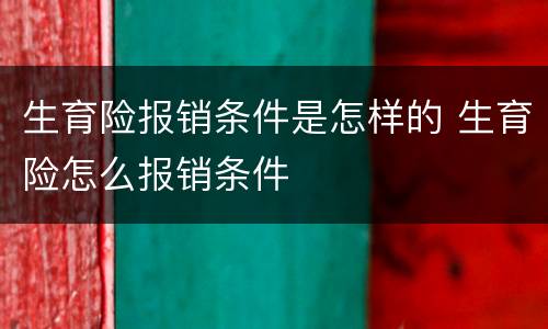 生育险报销条件是怎样的 生育险怎么报销条件