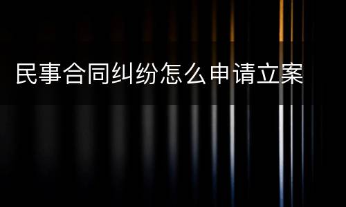 民事合同纠纷怎么申请立案