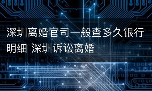 深圳离婚官司一般查多久银行明细 深圳诉讼离婚