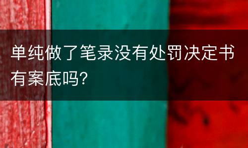 单纯做了笔录没有处罚决定书有案底吗？