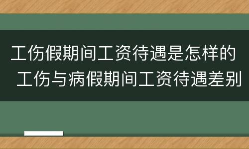 工伤假期间工资待遇是怎样的 工伤与病假期间工资待遇差别
