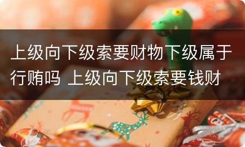 上级向下级索要财物下级属于行贿吗 上级向下级索要钱财