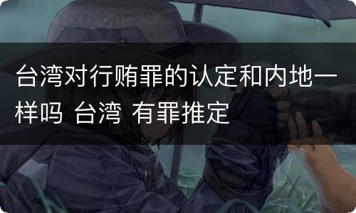 台湾对行贿罪的认定和内地一样吗 台湾 有罪推定