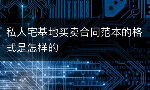 私人宅基地买卖合同范本的格式是怎样的