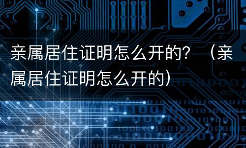 亲属居住证明怎么开的？（亲属居住证明怎么开的）