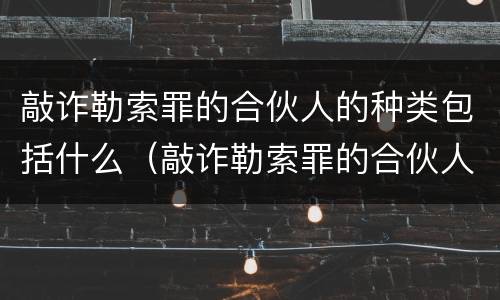 敲诈勒索罪的合伙人的种类包括什么（敲诈勒索罪的合伙人的种类包括什么意思）