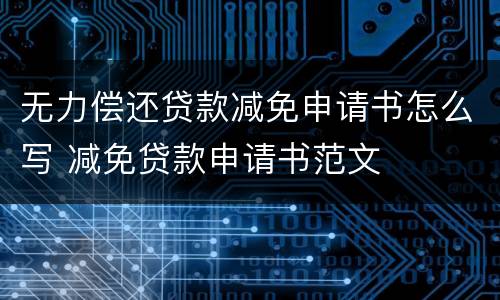 无力偿还贷款减免申请书怎么写 减免贷款申请书范文