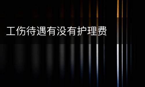 工伤待遇有没有护理费