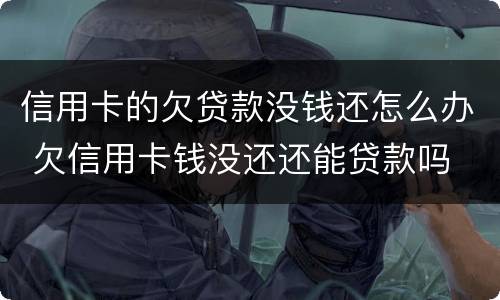 信用卡的欠贷款没钱还怎么办 欠信用卡钱没还还能贷款吗