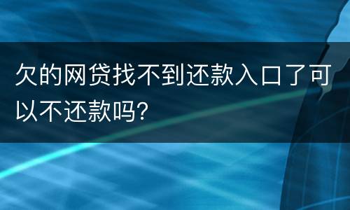 欠的网贷找不到还款入口了可以不还款吗？