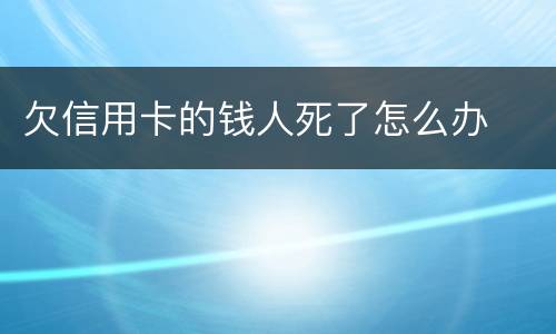 欠信用卡的钱人死了怎么办