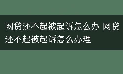 网贷还不起被起诉怎么办 网贷还不起被起诉怎么办理