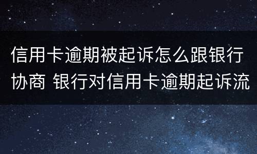 信用卡逾期被起诉怎么跟银行协商 银行对信用卡逾期起诉流程