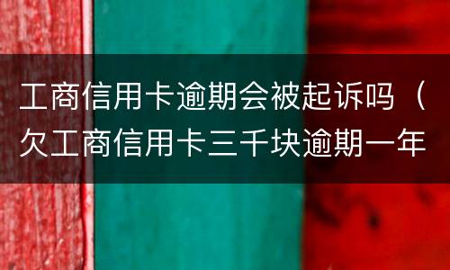 工商信用卡逾期会被起诉吗（欠工商信用卡三千块逾期一年会起诉吗）