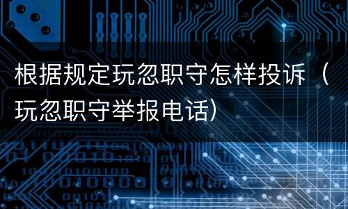 根据规定玩忽职守怎样投诉（玩忽职守举报电话）