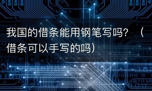 我国的借条能用钢笔写吗？（借条可以手写的吗）