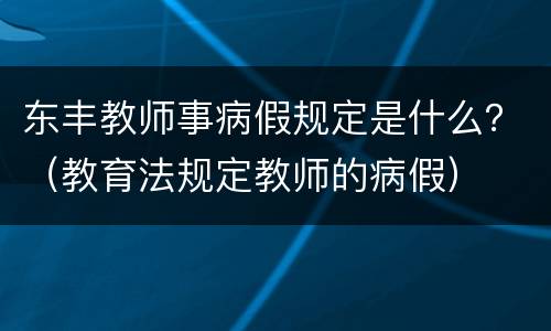 东丰教师事病假规定是什么？（教育法规定教师的病假）