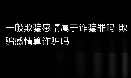 一般欺骗感情属于诈骗罪吗 欺骗感情算诈骗吗