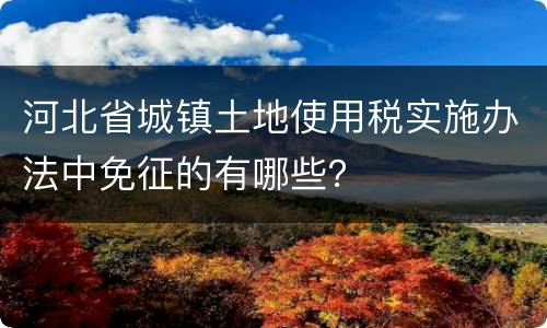 河北省城镇土地使用税实施办法中免征的有哪些？