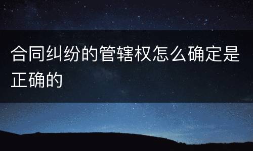 合同纠纷的管辖权怎么确定是正确的