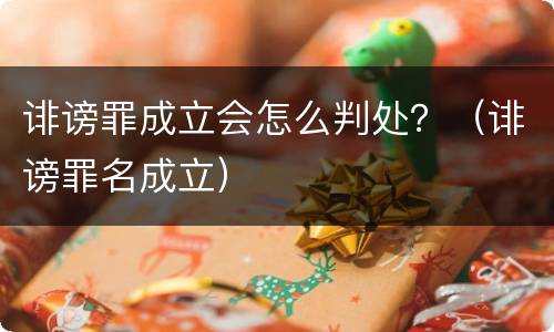 诽谤罪成立会怎么判处？（诽谤罪名成立）