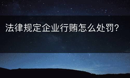 法律规定企业行贿怎么处罚？