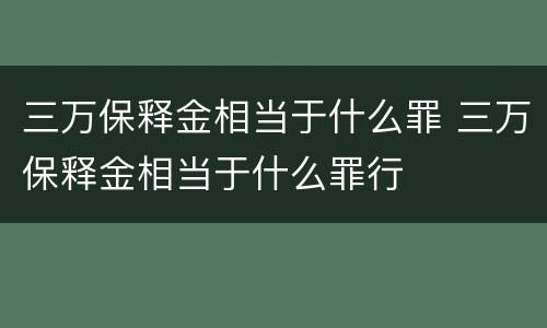 三万保释金相当于什么罪 三万保释金相当于什么罪行