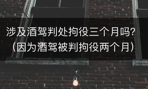 涉及酒驾判处拘役三个月吗？（因为酒驾被判拘役两个月）