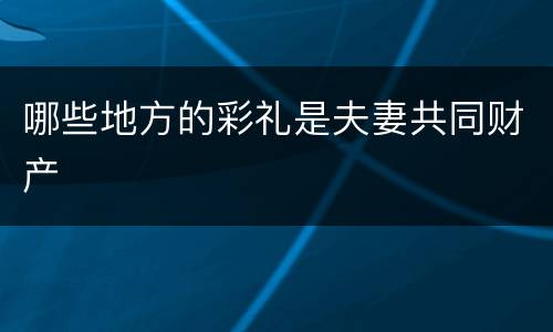 哪些地方的彩礼是夫妻共同财产