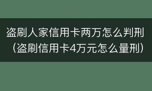 盗刷人家信用卡两万怎么判刑（盗刷信用卡4万元怎么量刑）