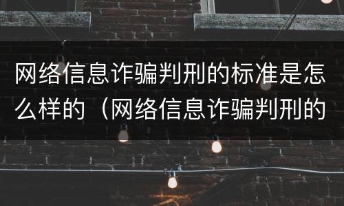网络信息诈骗判刑的标准是怎么样的（网络信息诈骗判刑的标准是怎么样的呀）